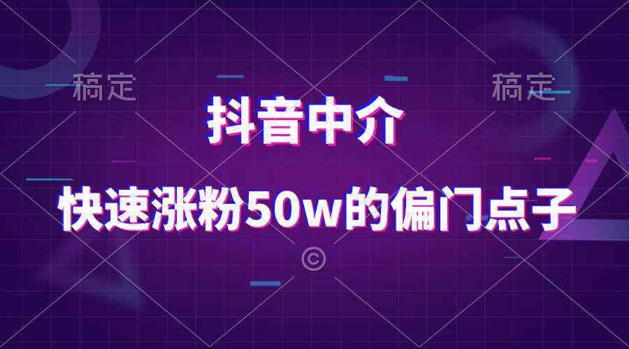 抖音中介快速涨粉50w的偏门点子