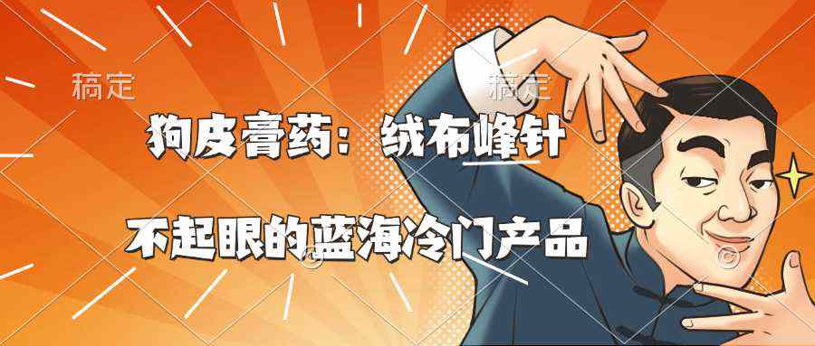 狗皮膏药：绒布峰针不起眼的蓝海冷门产品